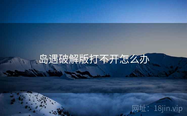 岛遇破解版打不开怎么办