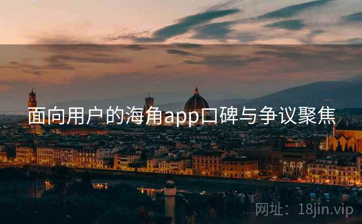 面向用户的海角app口碑与争议聚焦