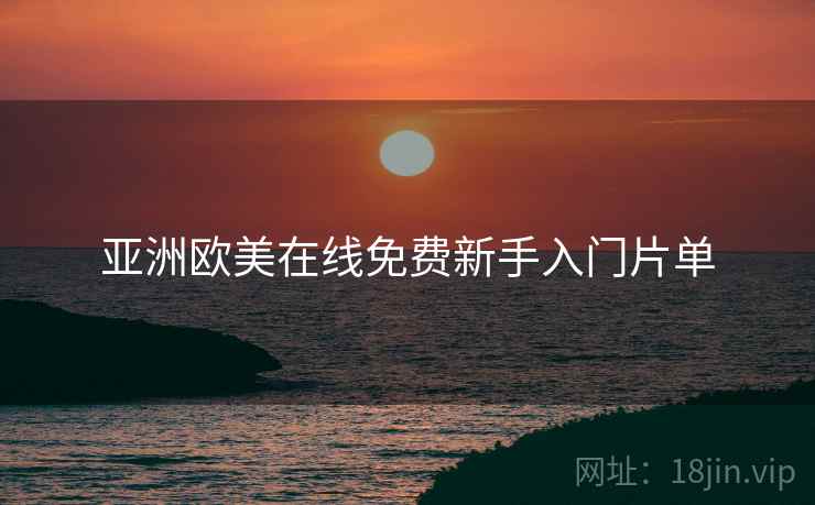 亚洲欧美在线免费新手入门片单