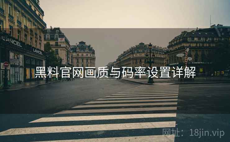 黑料官网画质与码率设置详解