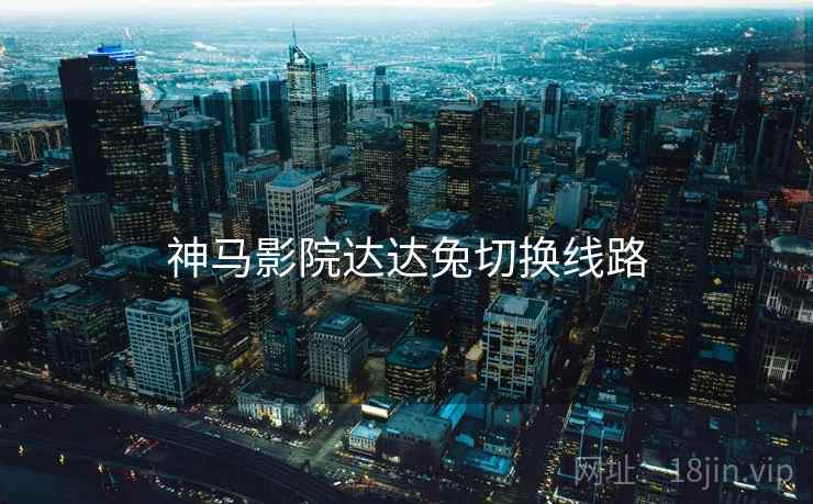 神马影院达达兔切换线路