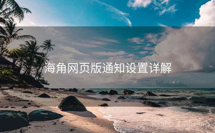 海角网页版通知设置详解 海角网页版通知设置详解
