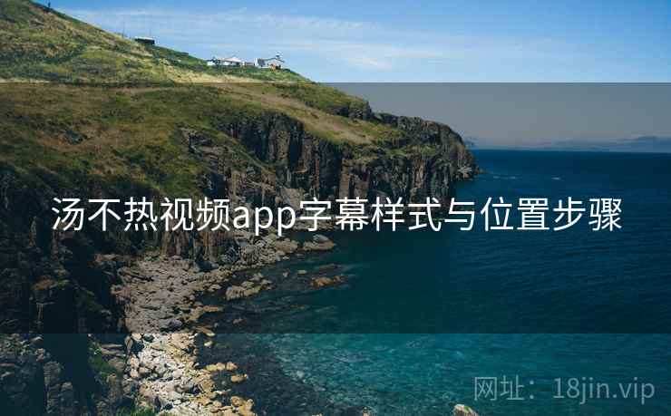 汤不热视频app字幕样式与位置步骤