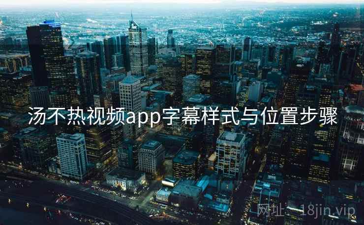 汤不热视频app字幕样式与位置步骤 汤不热视频app字幕样式与位置步骤
